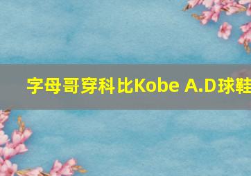 字母哥穿科比Kobe A.D球鞋